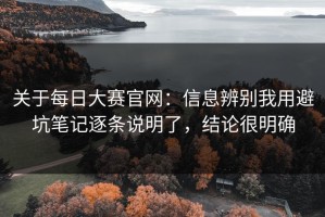 关于每日大赛官网：信息辨别我用避坑笔记逐条说明了，结论很明确