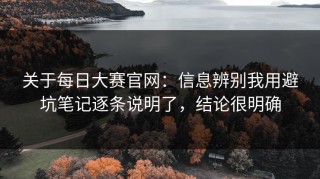 关于每日大赛官网：信息辨别我用避坑笔记逐条说明了，结论很明确