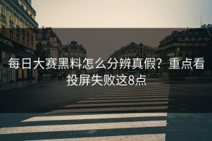 每日大赛黑料怎么分辨真假？重点看投屏失败这8点
