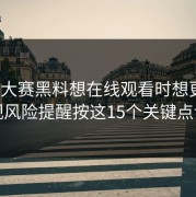 每日大赛黑料想在线观看时想更稳？合规风险提醒按这15个关键点设置