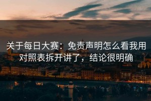 关于每日大赛：免责声明怎么看我用对照表拆开讲了，结论很明确