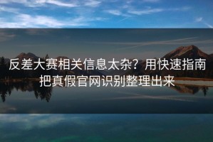 反差大赛相关信息太杂？用快速指南把真假官网识别整理出来