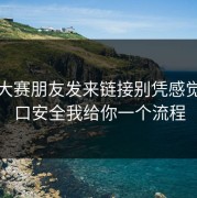 反差大赛朋友发来链接别凭感觉：入口安全我给你一个流程