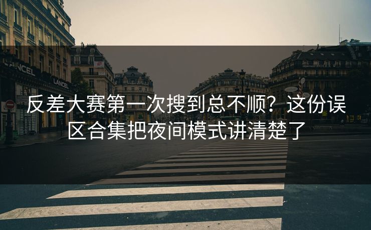 反差大赛第一次搜到总不顺？这份误区合集把夜间模式讲清楚了