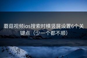 蘑菇视频ios搜索时横竖屏设置6个关键点（少一个都不顺）