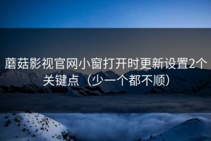 蘑菇影视官网小窗打开时更新设置2个关键点（少一个都不顺）