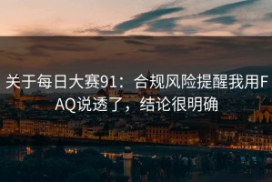 关于每日大赛91：合规风险提醒我用FAQ说透了，结论很明确