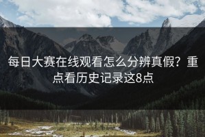 每日大赛在线观看怎么分辨真假？重点看历史记录这8点