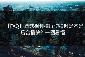 【FAQ】蘑菇视频横屏切换时是不是后台播放？一图看懂