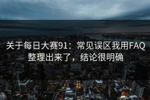 关于每日大赛91：常见误区我用FAQ整理出来了，结论很明确