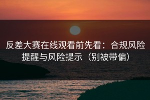 反差大赛在线观看前先看：合规风险提醒与风险提示（别被带偏）