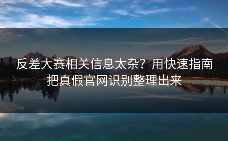 反差大赛相关信息太杂？用快速指南把真假官网识别整理出来