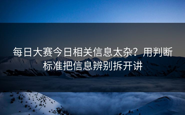 每日大赛今日相关信息太杂？用判断标准把信息辨别拆开讲