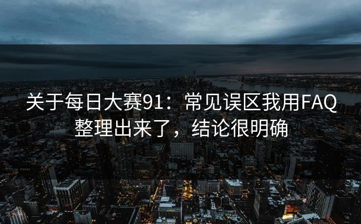 关于每日大赛91：常见误区我用FAQ整理出来了，结论很明确