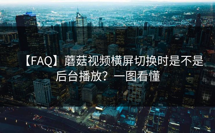 【FAQ】蘑菇视频横屏切换时是不是后台播放？一图看懂