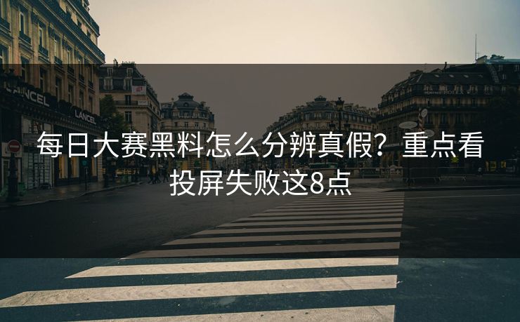每日大赛黑料怎么分辨真假?重点看投屏失败这8点 每日大赛黑料怎么分辨真假?重点看投屏失败这8点